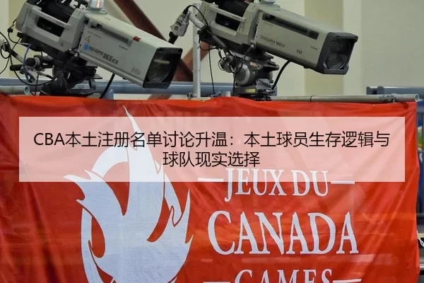 CBA本土注册名单讨论升温：本土球员生存逻辑与球队现实选择